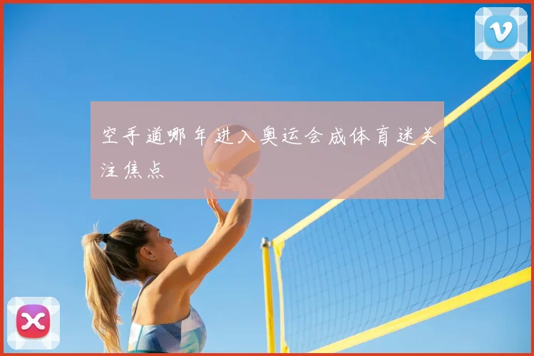 空手道哪年进入奥运会成体育迷关注焦点