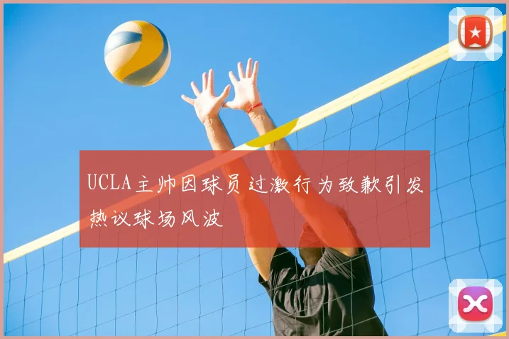 UCLA主帅因球员过激行为致歉引发热议球场风波