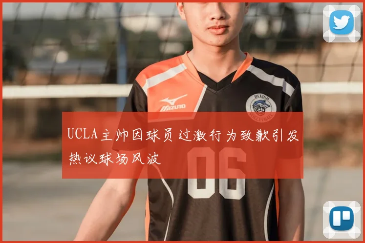 UCLA主帅因球员过激行为致歉引发热议球场风波