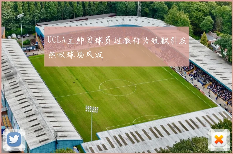 UCLA主帅因球员过激行为致歉引发热议球场风波