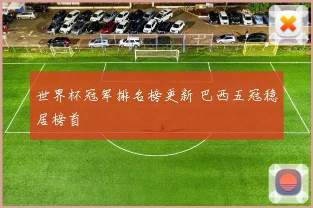 世界杯冠军排名榜更新 巴西五冠稳居榜首