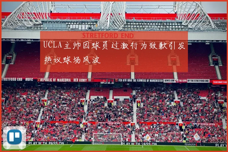 UCLA主帅因球员过激行为致歉引发热议球场风波