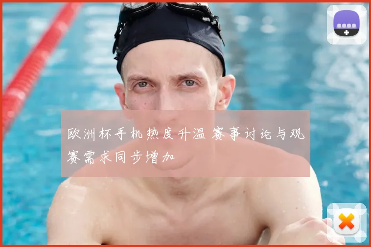 欧洲杯手机热度升温 赛事讨论与观赛需求同步增加