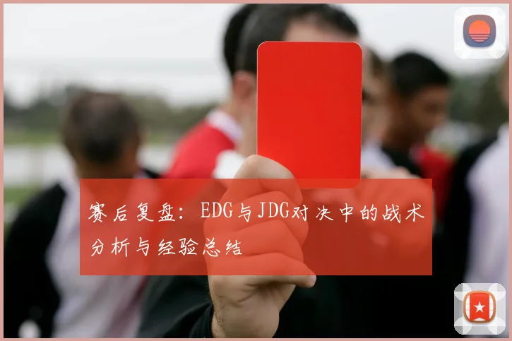 赛后复盘：EDG与JDG对决中的战术分析与经验总结