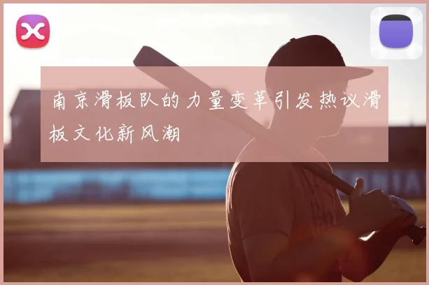 南京滑板队的力量变革引发热议滑板文化新风潮