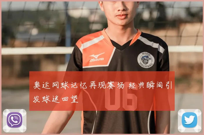 奥运网球记忆再现赛场 经典瞬间引发球迷回望