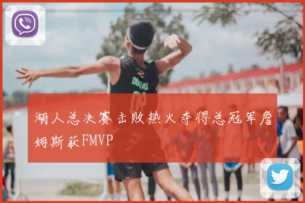 湖人总决赛击败热火夺得总冠军詹姆斯获FMVP