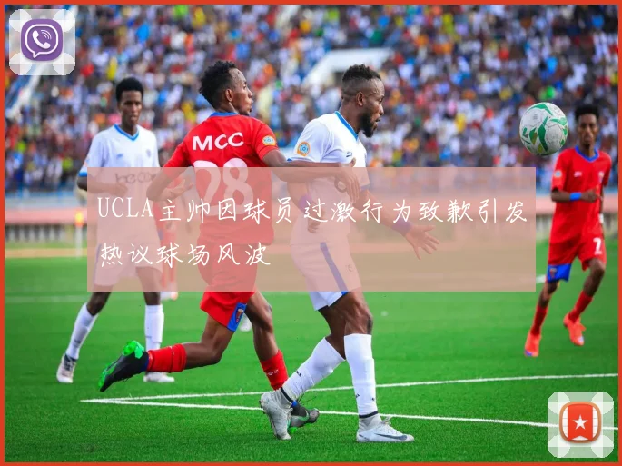 UCLA主帅因球员过激行为致歉引发热议球场风波