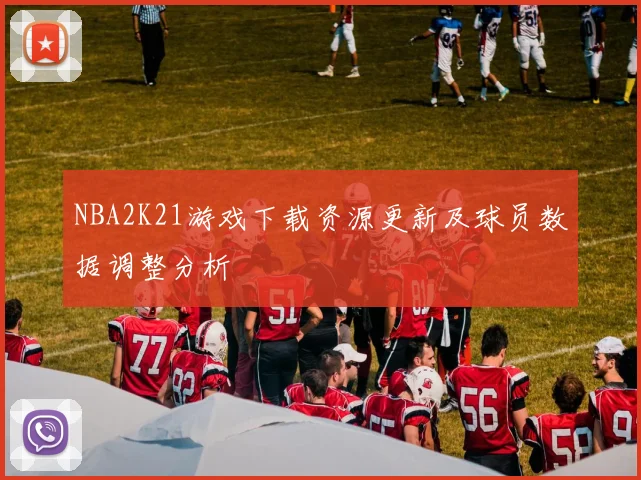 NBA2K21游戏下载资源更新及球员数据调整分析