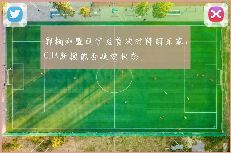 郭楠加盟辽宁后首次对阵前东家，CBA新援能否延续状态