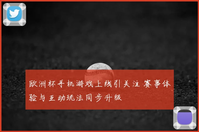 欧洲杯手机游戏上线引关注 赛事体验与互动玩法同步升级