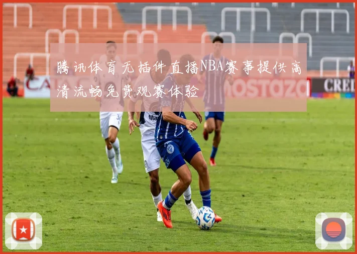 腾讯体育无插件直播NBA赛事提供高清流畅免费观赛体验