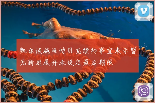凯尔谈施洛特贝克续约事宜表示暂无新进展并未设定最后期限