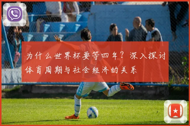 为什么世界杯要等四年？深入探讨体育周期与社会经济的关系