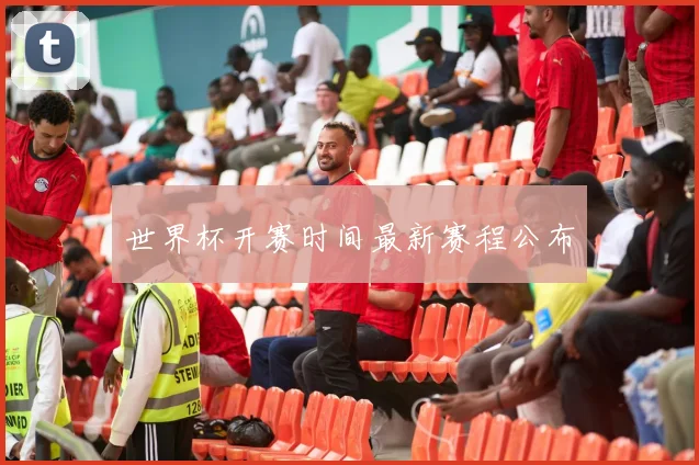 世界杯开赛时间最新赛程公布