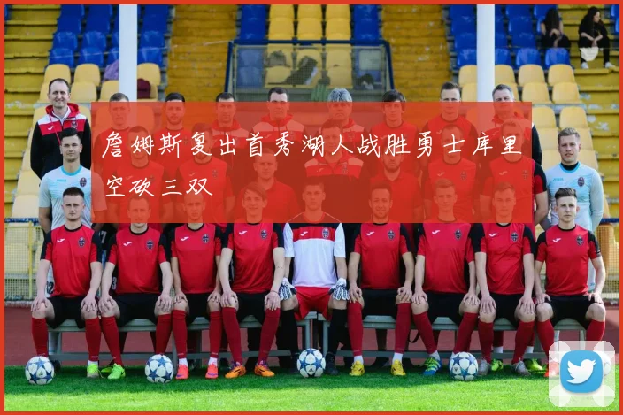 詹姆斯复出首秀湖人战胜勇士库里空砍三双