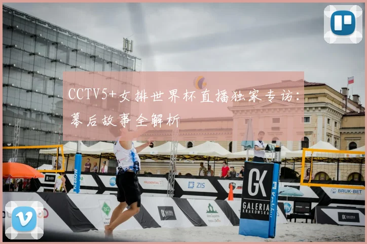 CCTV5+女排世界杯直播独家专访:幕后故事全解析
