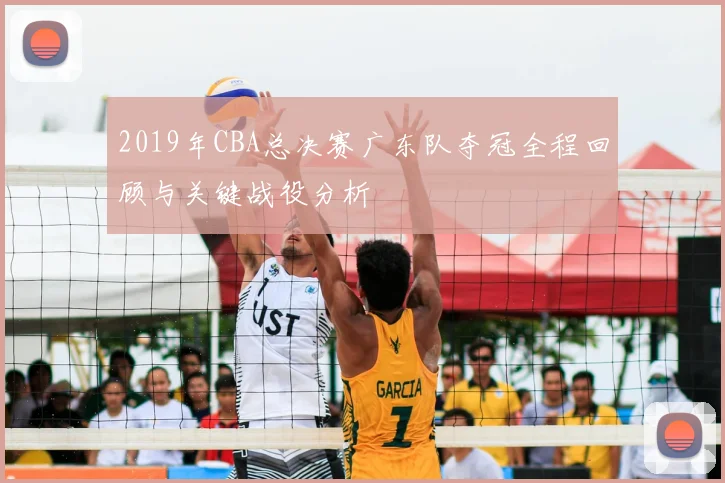 2019年CBA总决赛广东队夺冠全程回顾与关键战役分析
