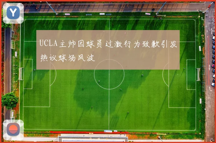 UCLA主帅因球员过激行为致歉引发热议球场风波