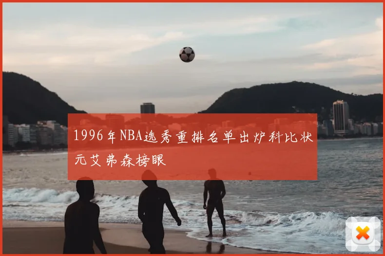 1996年NBA选秀重排名单出炉科比状元艾弗森榜眼