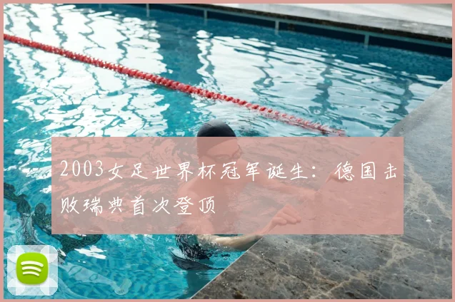 2003女足世界杯冠军诞生：德国击败瑞典首次登顶