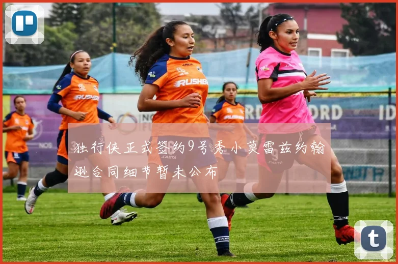 独行侠正式签约9号秀小莫雷兹约翰逊合同细节暂未公布