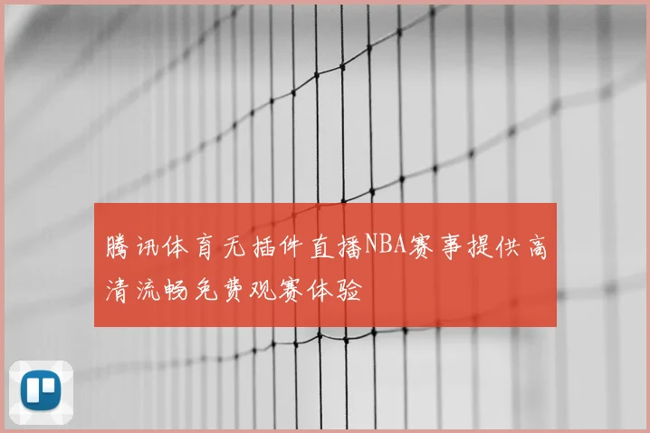 腾讯体育无插件直播NBA赛事提供高清流畅免费观赛体验