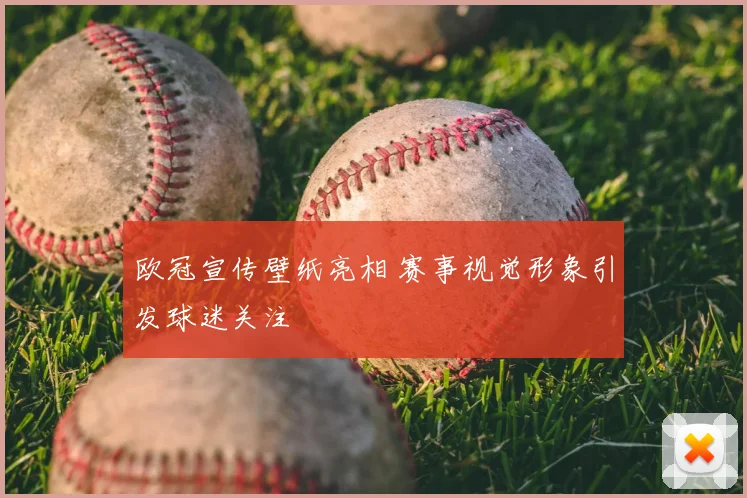欧冠宣传壁纸亮相 赛事视觉形象引发球迷关注