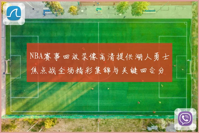 NBA赛事回放录像高清提供湖人勇士焦点战全场精彩集锦与关键回合分析