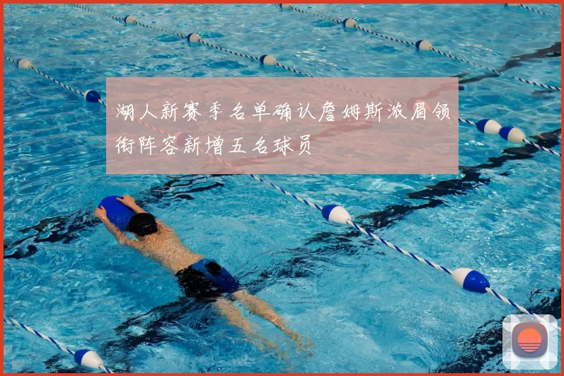湖人新赛季名单确认詹姆斯浓眉领衔阵容新增五名球员
