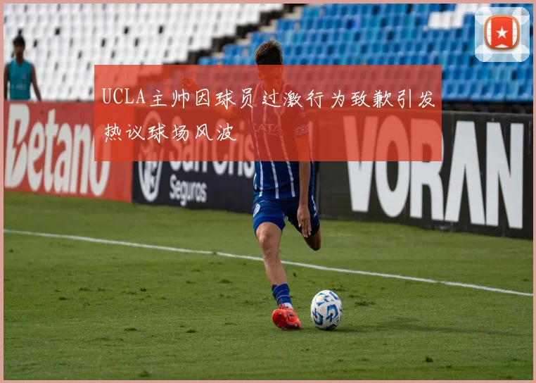UCLA主帅因球员过激行为致歉引发热议球场风波