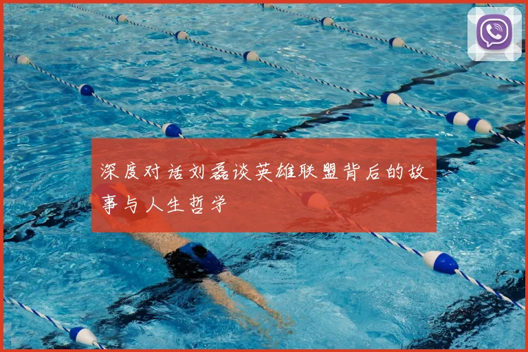 深度对话刘磊谈英雄联盟背后的故事与人生哲学