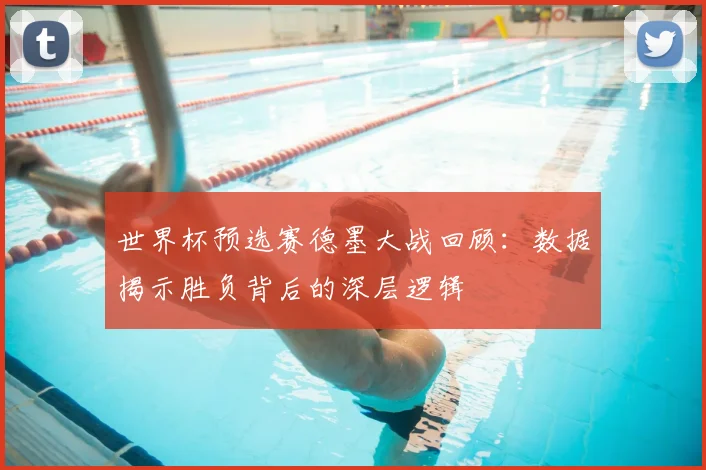 世界杯预选赛德墨大战回顾：数据揭示胜负背后的深层逻辑
