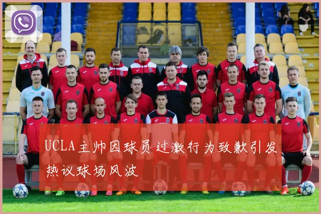 UCLA主帅因球员过激行为致歉引发热议球场风波