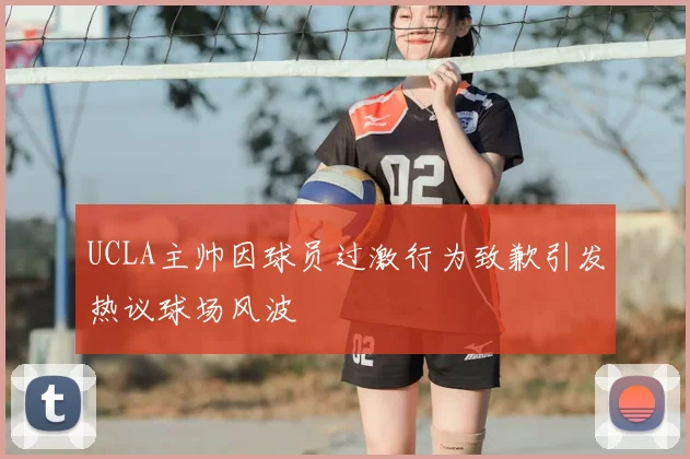 UCLA主帅因球员过激行为致歉引发热议球场风波