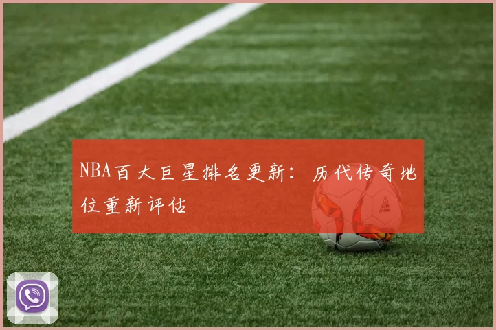 NBA百大巨星排名更新：历代传奇地位重新评估
