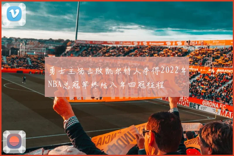 勇士主场击败凯尔特人夺得2022年NBA总冠军终结八年四冠征程