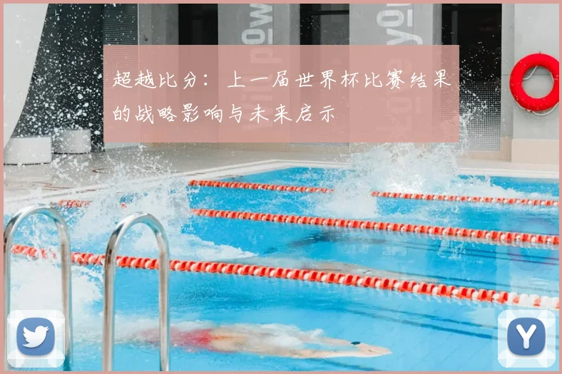 超越比分：上一届世界杯比赛结果的战略影响与未来启示