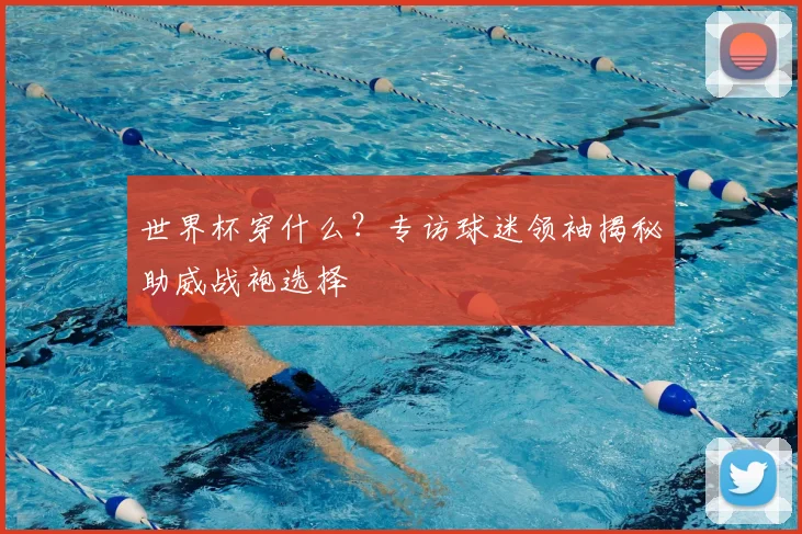 世界杯穿什么？专访球迷领袖揭秘助威战袍选择