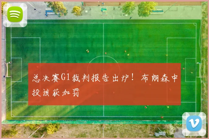总决赛G1裁判报告出炉！布朗森中投该获加罚