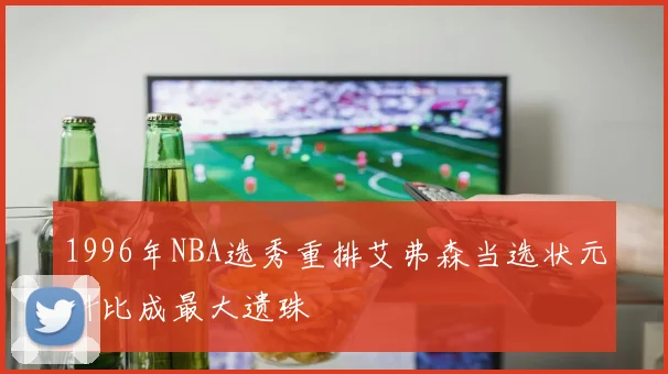 1996年NBA选秀重排艾弗森当选状元科比成最大遗珠