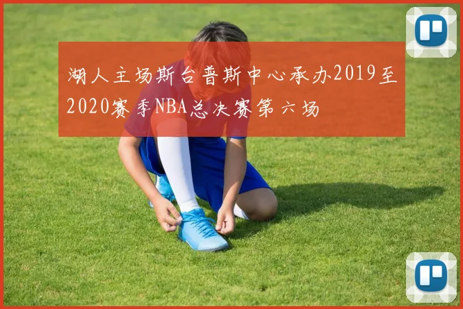 湖人主场斯台普斯中心承办2019至2020赛季NBA总决赛第六场