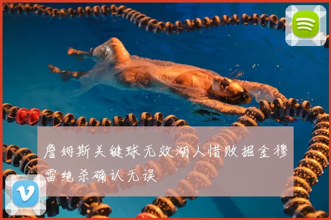 詹姆斯关键球无效湖人惜败掘金穆雷绝杀确认无误