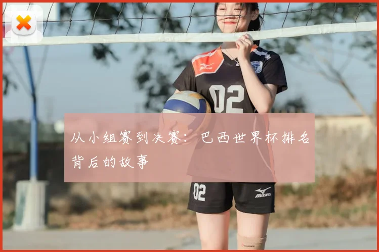 从小组赛到决赛：巴西世界杯排名背后的故事