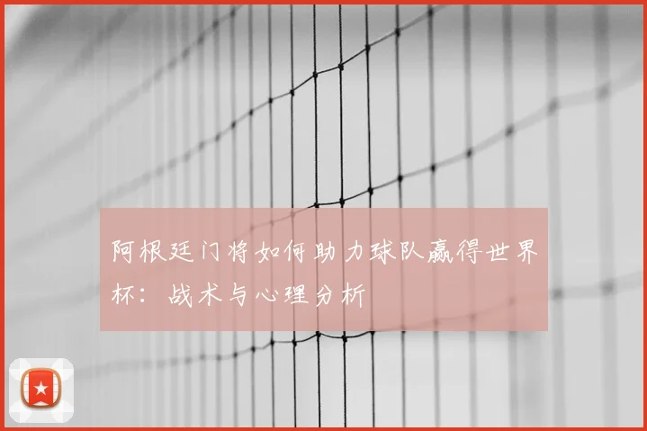 阿根廷门将如何助力球队赢得世界杯：战术与心理分析
