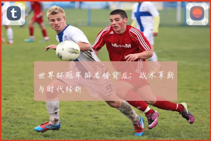 世界杯冠军排名榜背后：战术革新与时代转折