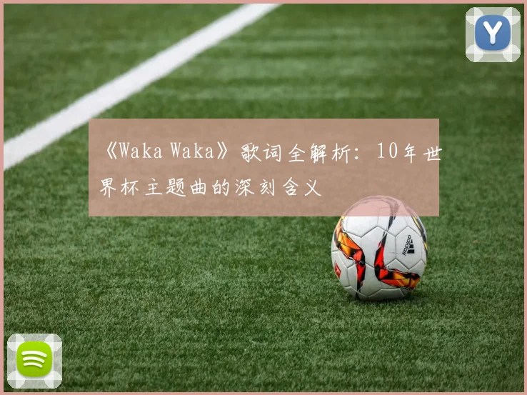《Waka Waka》歌词全解析：10年世界杯主题曲的深刻含义