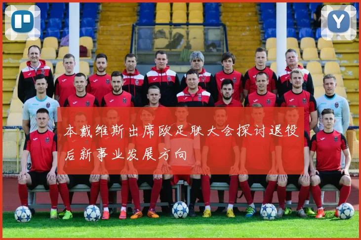 本戴维斯出席欧足联大会探讨退役后新事业发展方向