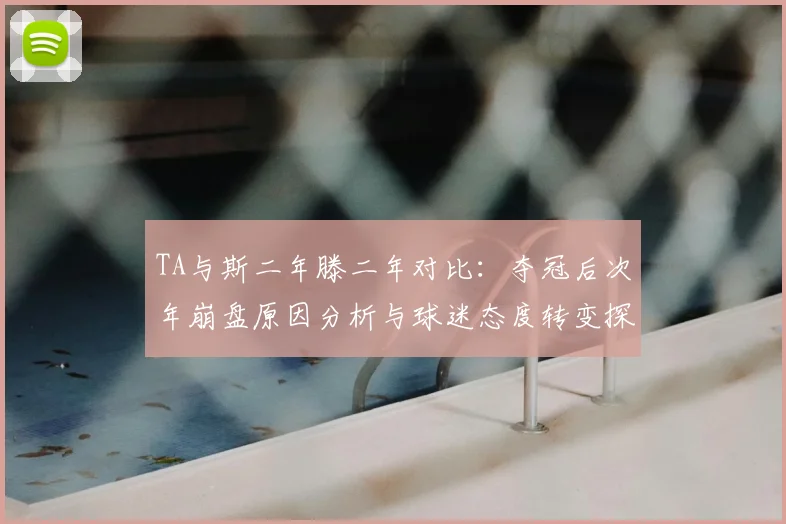 TA与斯二年滕二年对比：夺冠后次年崩盘原因分析与球迷态度转变探讨
