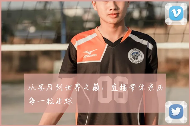 从客厅到世界之巅，直播带你亲历每一粒进球